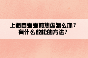 上海自考考前焦虑怎么办?有什么放松的方法? 上海自考考前焦虑怎么办?有什么放松的方法?