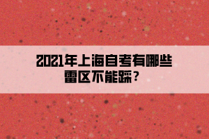 2021年上海自考有哪些雷区不能踩? 2021年上海自考有哪些雷区不能踩?