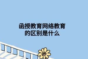 函授教育网络教育的区别是什么