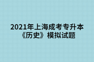 2021年上海成考专升本《历史》模拟试题 (5)