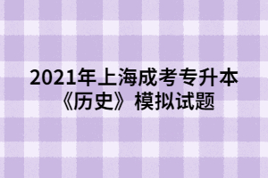 2021年上海成考专升本《历史》模拟试题 (7)