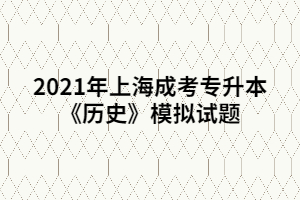 2021年上海成考专升本《历史》模拟试题 (2)