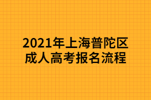 2021年上海普陀区成人高考报名流程