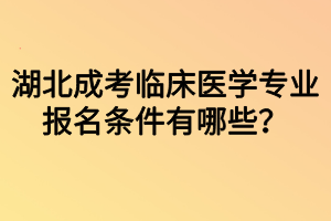 湖北成考临床医学专业报名条件有哪些？