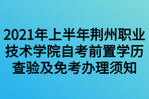 2021年上半年荆州职业技术学院自考前置学历查验及免考办理须知 2021年上半年荆州职业技术学院自考前置学历查验及免考办理须知