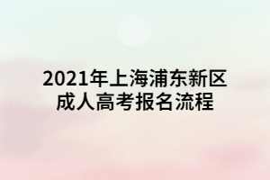 2021年上海浦东新区成人高考报名流程 (1)