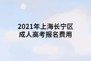 2021年上海长宁区成人高考报名费用