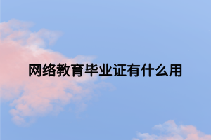 网络教育毕业证有什么用