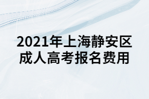 2021年上海静安区成人高考报名费用