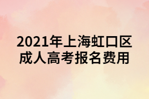 2021年上海虹口区成人高考报名费用