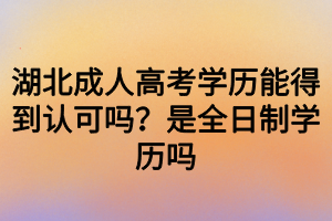 湖北成人高考学历能得到认可吗？是全日制学历吗