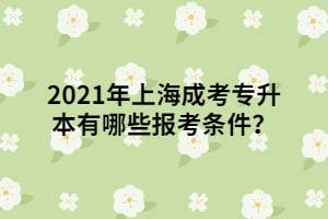 2021年上海成考专升本有哪些报考条件？