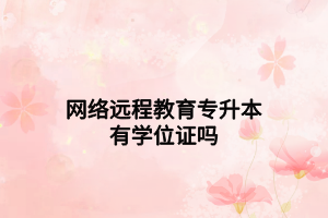 网络远程教育专升本有学位证吗