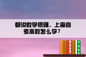 都说数学很难,上海自考高数怎么学? 都说数学很难,上海自考高数怎么学?