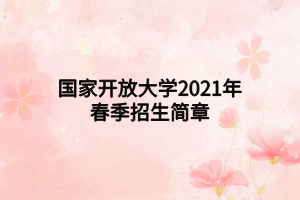国家开放大学2021年春季招生简章