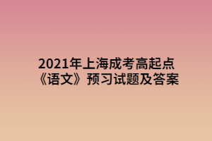 2021年上海成考高起点《语文》预习试题及答案 (2)