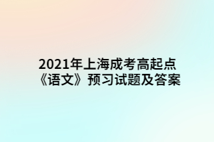 2021年上海成考高起点《语文》预习试题及答案