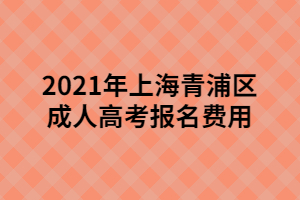 2021年上海青浦区成人高考报名费用