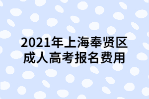 2021年上海奉贤区成人高考报名费用