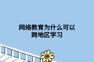 网络教育为什么可以跨地区学习