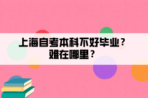 上海自考本科不好毕业?难在哪里? 上海自考本科不好毕业?难在哪里?
