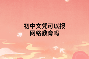 初中文凭可以报网络教育吗