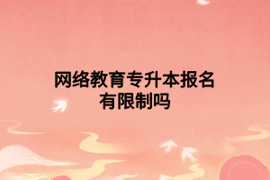 网络教育专升本报名有限制吗