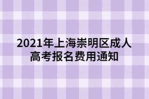 2021年上海崇明区成人高考报名费用通知