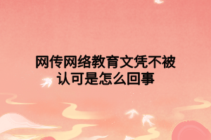 网传网络教育文凭不被认可是怎么回事