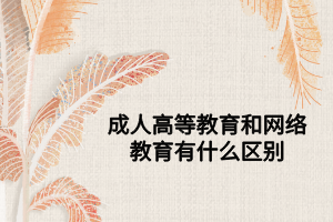 成人高等教育和网络教育有什么区别