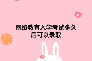 网络教育入学考试多久后可以录取