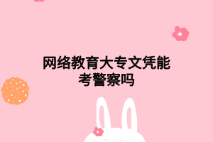 网络教育大专文凭能考警察吗