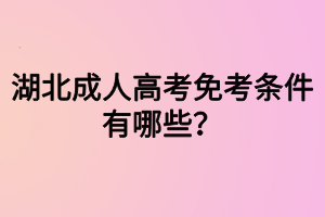 湖北成人高考免考条件有哪些? 湖北成人高考免考条件有哪些?