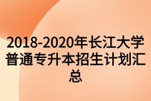 2018-2020年长江大学普通专升本招生计划汇总