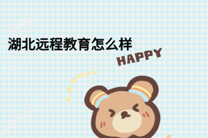 湖北远程教育怎么样 湖北远程教育怎么样