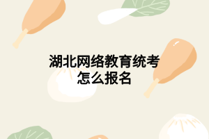 湖北网络教育统考怎么报名 湖北网络教育统考怎么报名