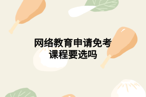 网络教育申请免考课程要选吗