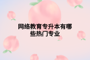 网络教育专升本有哪些热门专业