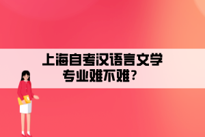 上海自考汉语言文学专业难不难？
