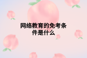 网络教育的免考条件是什么