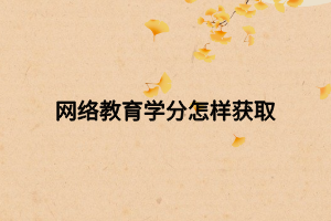 网络教育学分怎样获取 网络教育学分怎样获取