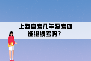 上海自考几年没考还能继续考吗？