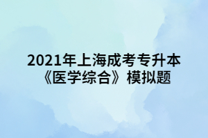 2021年上海成考专升本《医学综合》模拟题 (4)