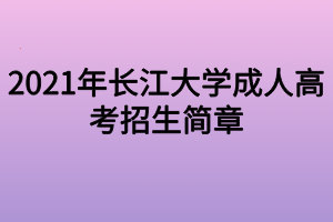 2021年长江大学成人高考招生简章