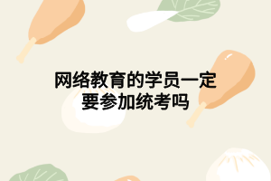 网络教育的学员一定要参加统考吗