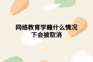 网络教育学籍什么情况下会被取消