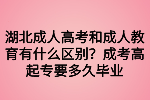 湖北成人高考和成人教育有什么区别？成考高起专要多久毕业