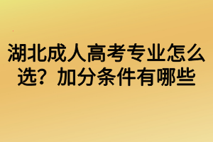 湖北成人高考专业怎么选？加分条件有哪些