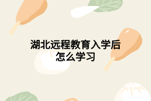 湖北远程教育入学后怎么学习 湖北远程教育入学后怎么学习