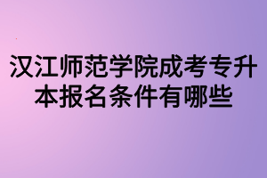汉江师范学院成考专升本报名条件有哪些